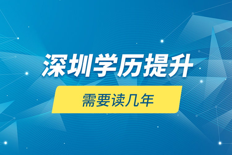 深圳学历提升需要读几年