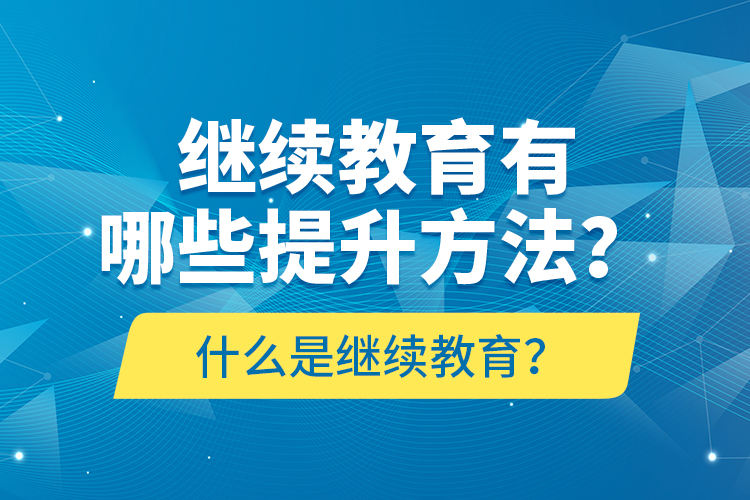 什么是继续教育？继续教育有哪些提升方法？