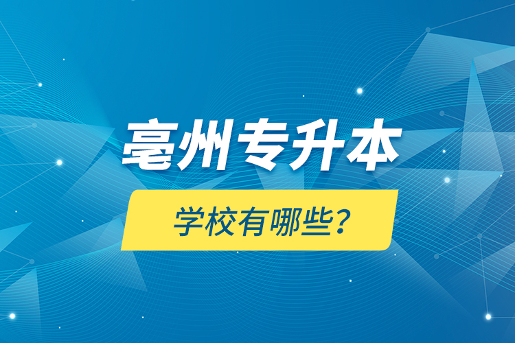 亳州专升本学校有哪些？