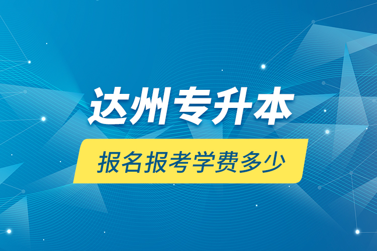 达州专升本报名报考学费多少