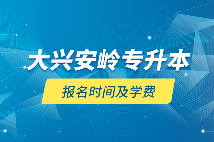 大兴安岭专升本报名时间及学费