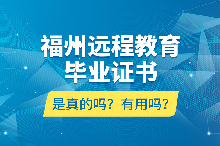 福州远程教育毕业证书是真的吗？有用吗？