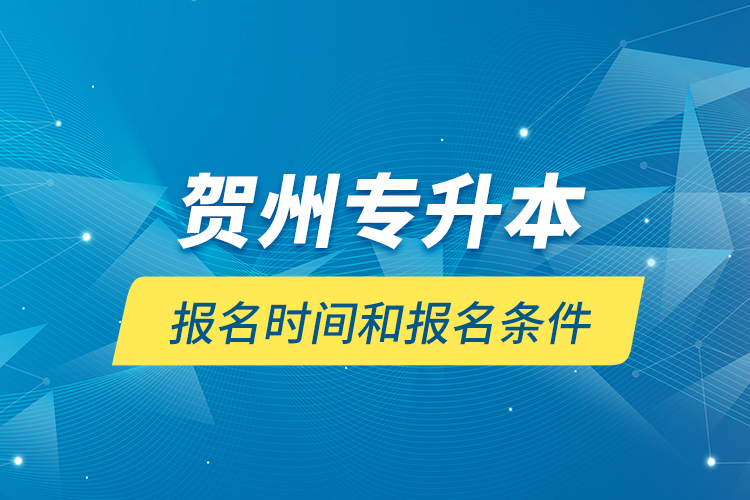 贺州专升本报名时间和报名条件