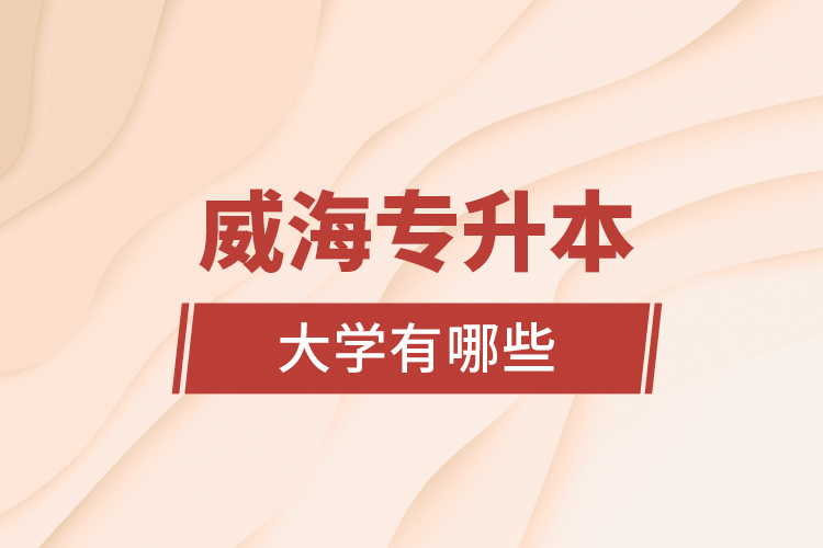 威海专升本大学有哪些？