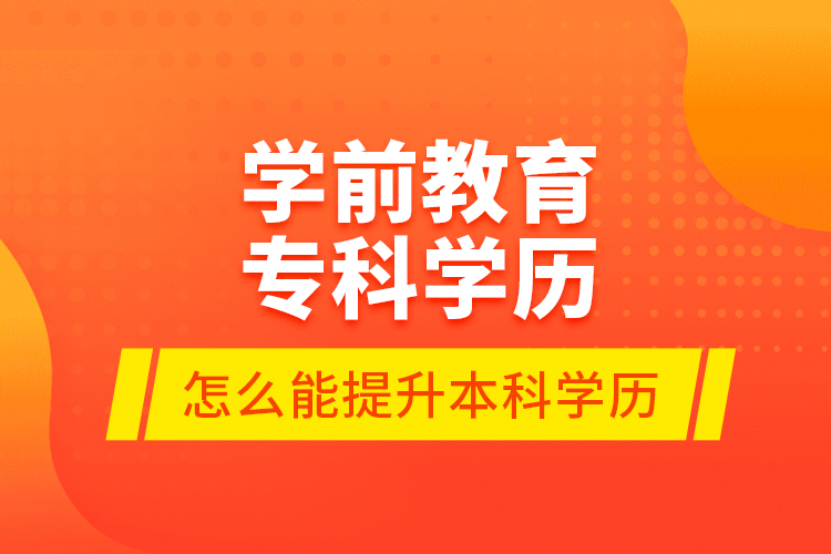 学前教育专科学历怎么能提升本科学历