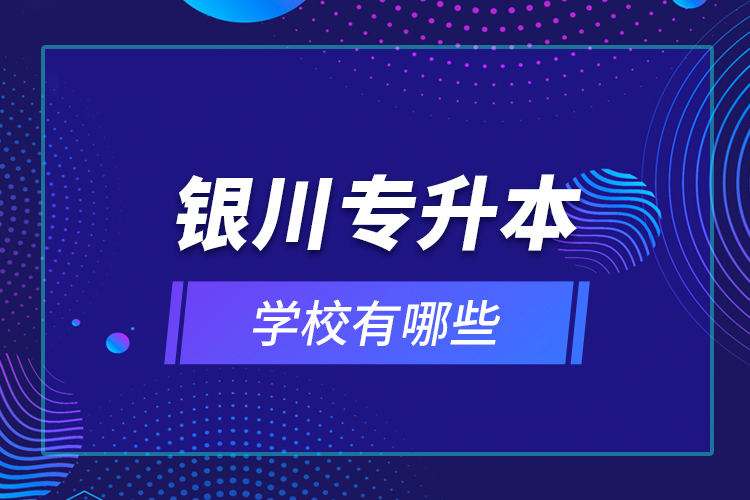 银川专升本学校有哪些？