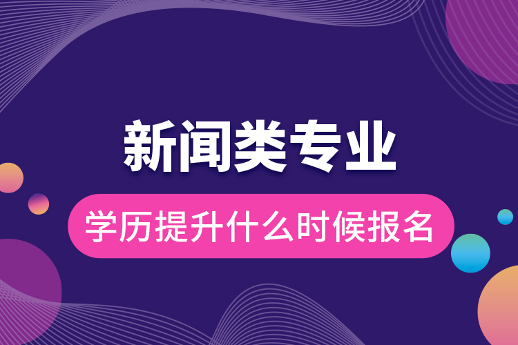 新闻类专业学历提升什么时候报名