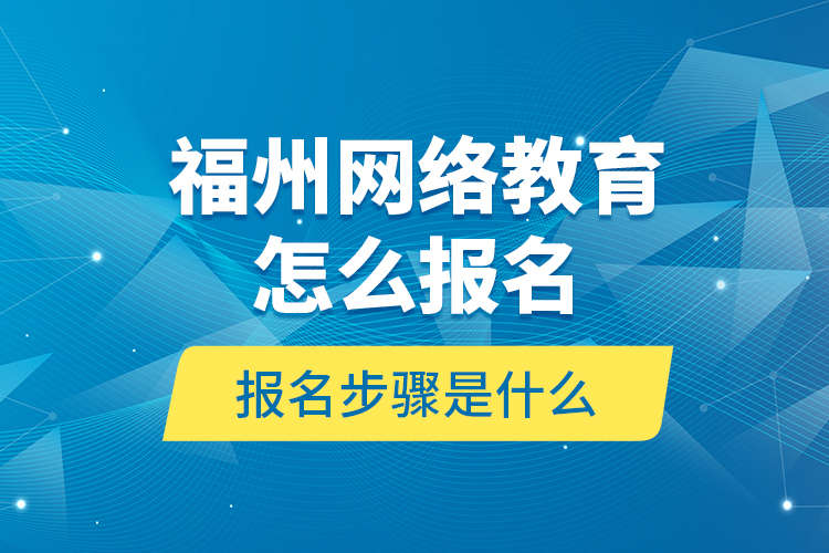 福州网络教育怎么报名？报名步骤是什么？