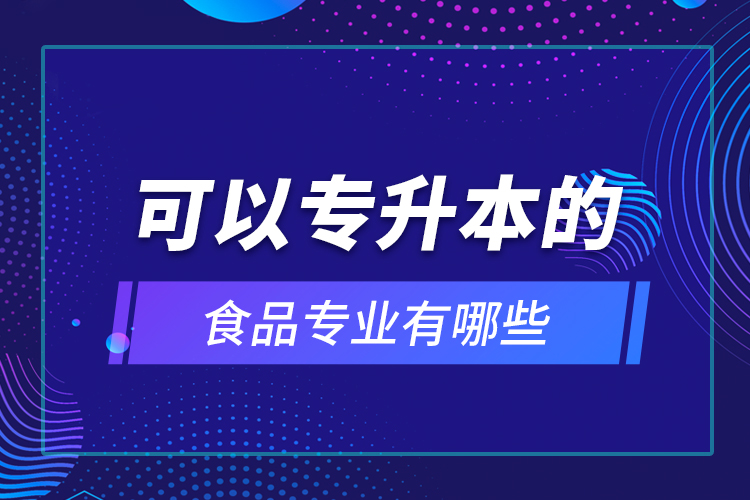 可以专升本的食品专业有哪些