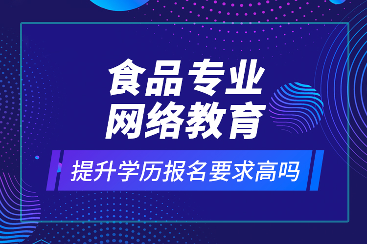 食品专业网络教育提升学历报名要求高吗？