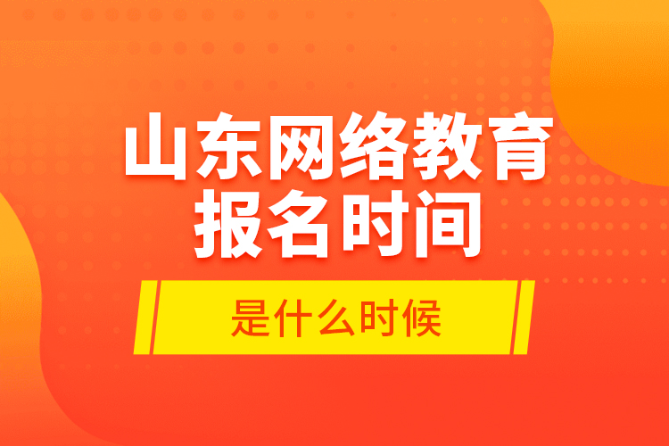 山东网络教育报名时间是什么时候