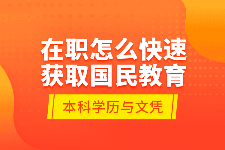 在职怎么快速获取国民教育本科学历与文凭？