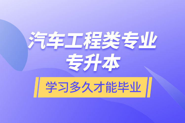 汽车工程类专业专升本学习多久才能毕业？