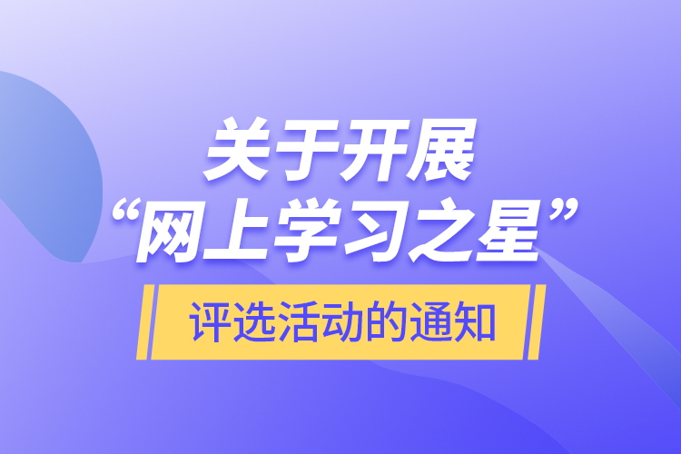 关于开展“网上学习之星”评选活动的通知