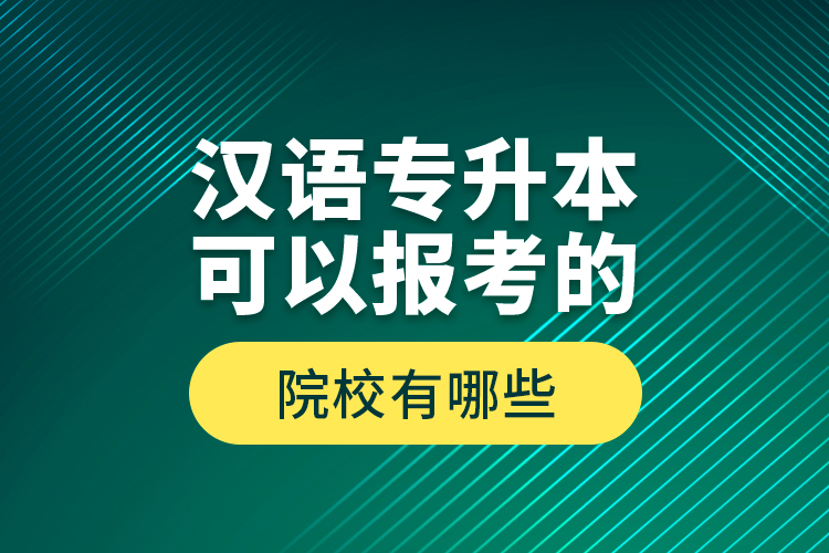 汉语专升本可以报考的院校有哪些？