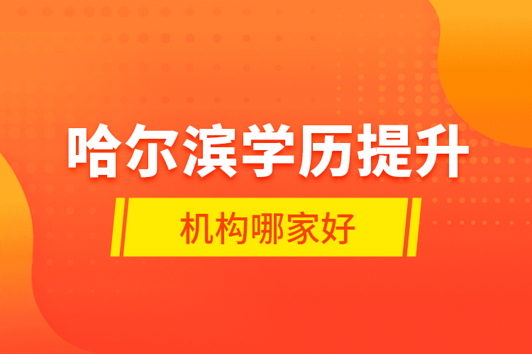 哈尔滨学历提升机构哪家好？