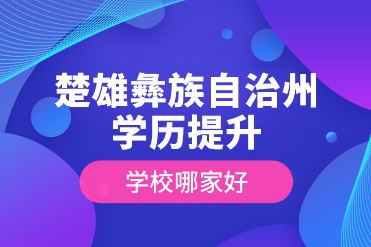 楚雄彝族自治州学历提升学校哪家好？