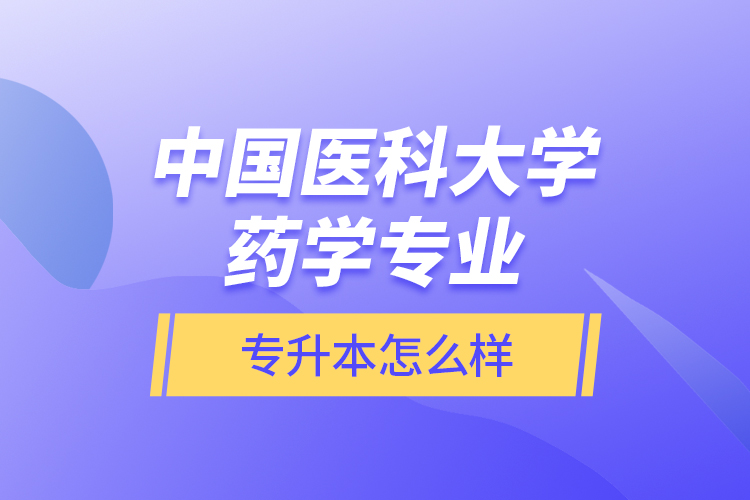 中国医科大学药学专业专升本怎么样？