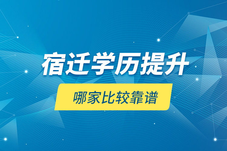 宿迁学历提升哪家比较靠谱？