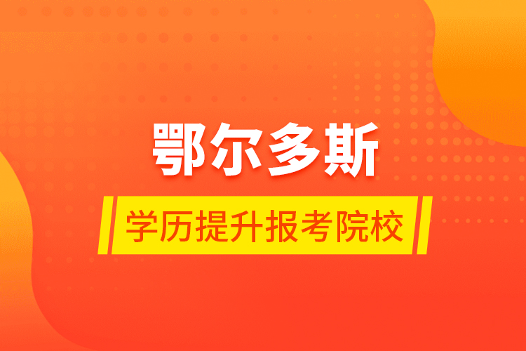 鄂尔多斯学历提升报考院校