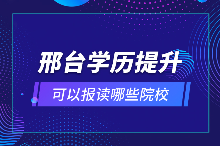 邢台学历提升可以报读哪些院校？