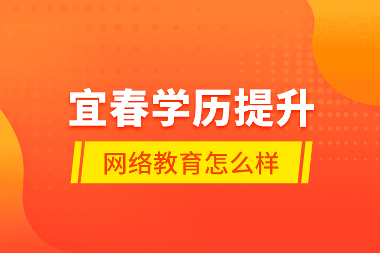 宜春学历提升网络教育怎么样？