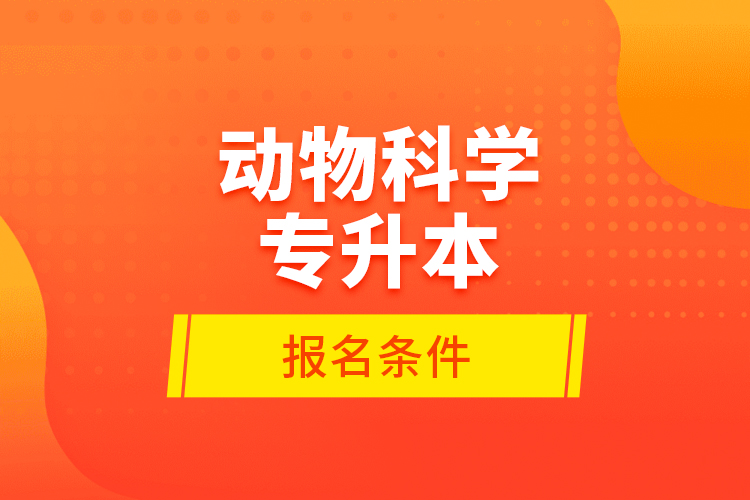 动物科学专升本报名条件