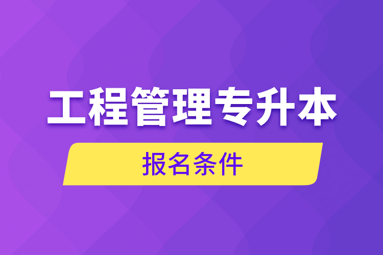 工程管理专升本报名条件