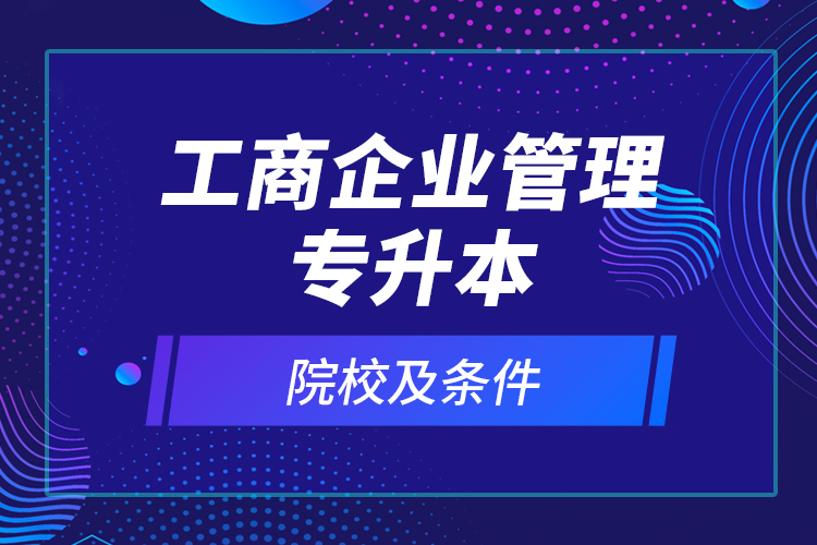 工商企业管理专升本院校及条件