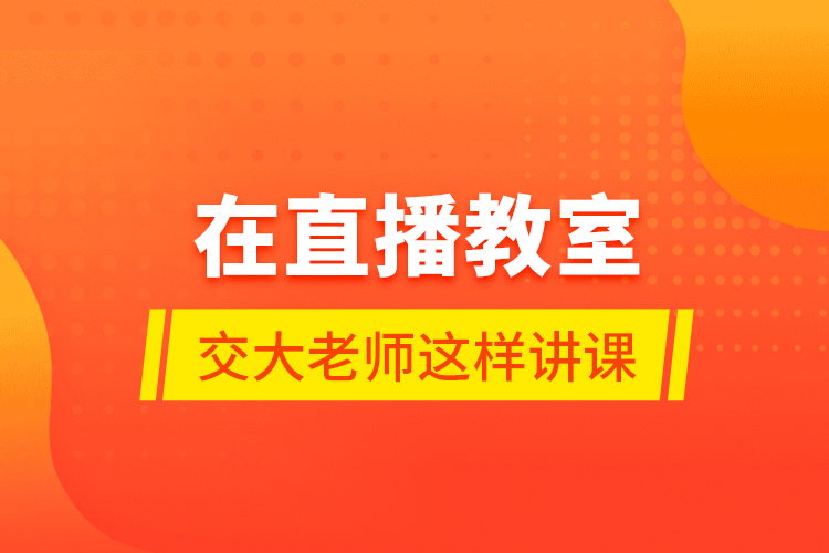 在直播教室，交大老师这样讲课……