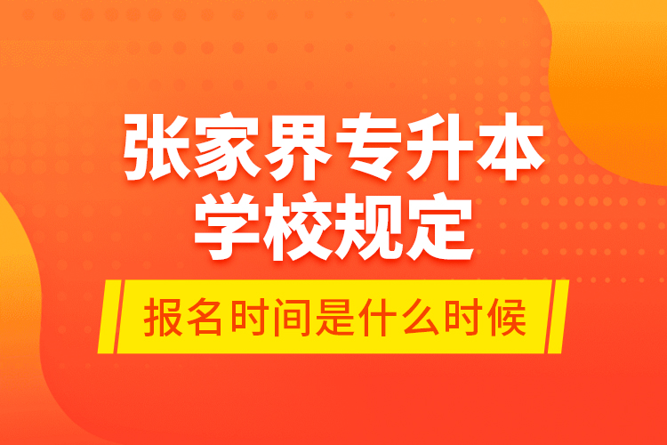 张家界专升本学校规定报名时间是什么时候？