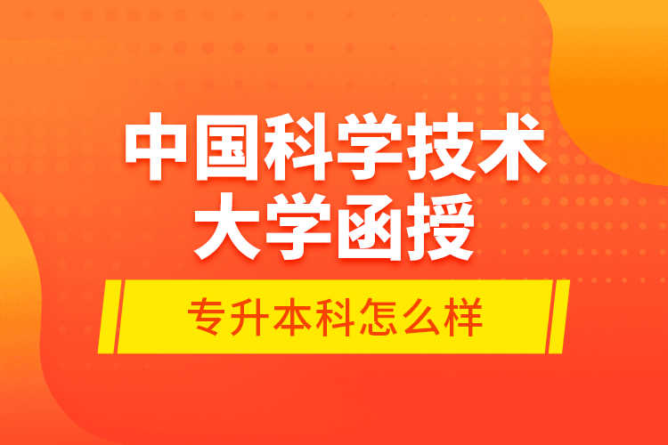 中国科学技术大学函授专升本科怎么样？