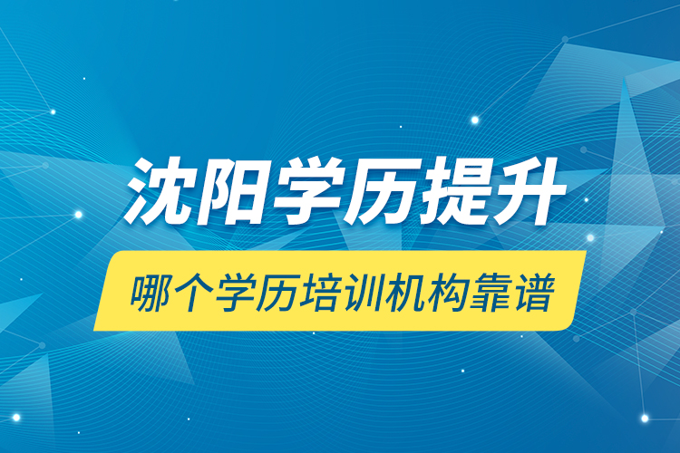 沈阳学历提升哪个学历培训机构靠谱？