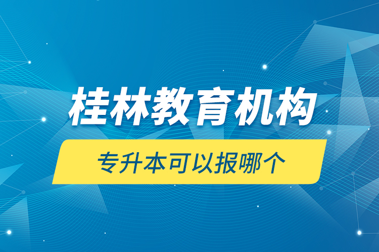 桂林教育机构专升本可以报哪个？