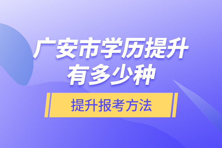 广安市学历提升有多少种提升报考方法？