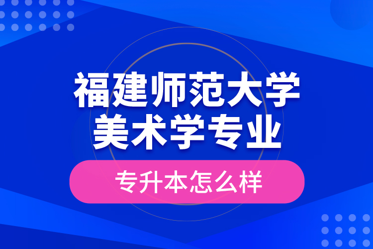 福建师范大学美术学专业专升本怎么样？