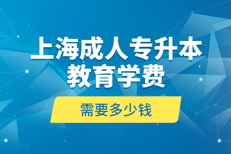 上海成人专升本教育学费是需要多少钱？