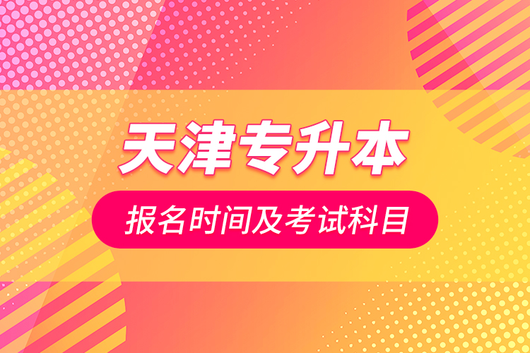 天津专升本报名时间及考试科目