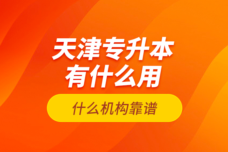 天津专升本有什么用？什么机构靠谱？