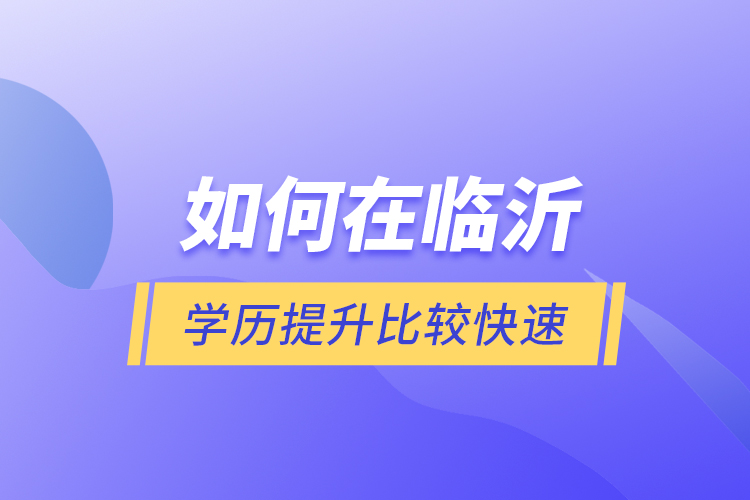 如何在临沂学历提升比较快速？