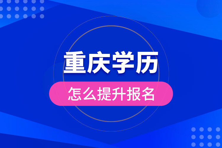 重庆学历怎么提升报名？