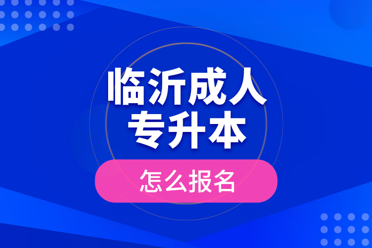 临沂成人专升本怎么报名？