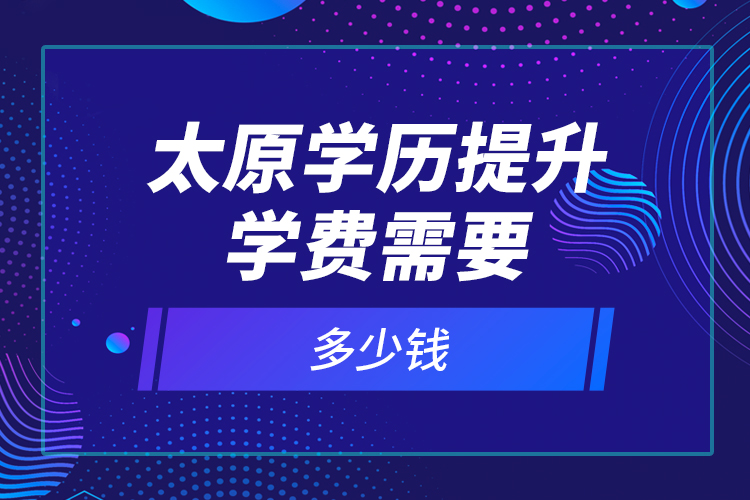 太原学历提升学费需要多少钱？