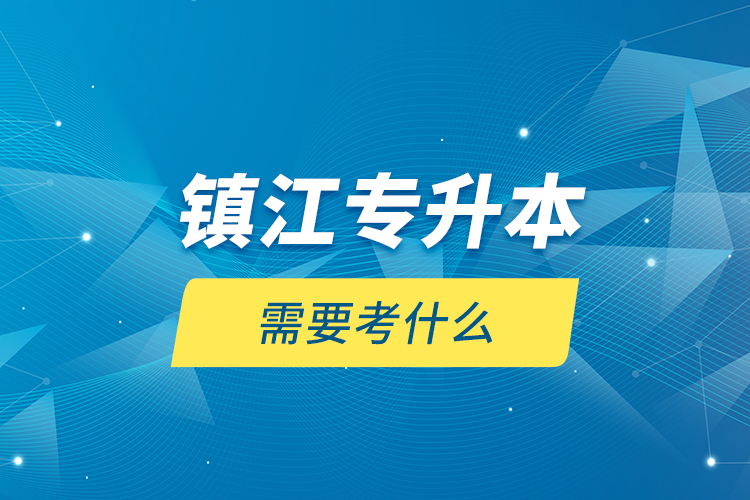 镇江专升本需要考什么？