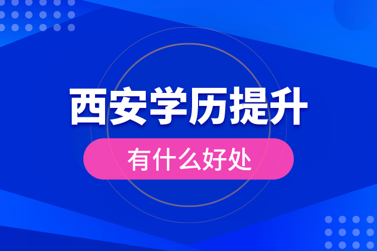 西安学历提升有什么好处？