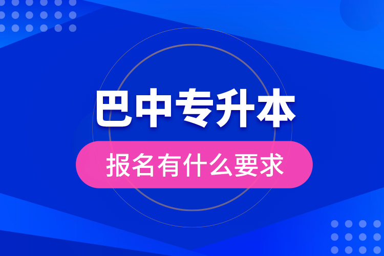 巴中专升本报名有什么要求？