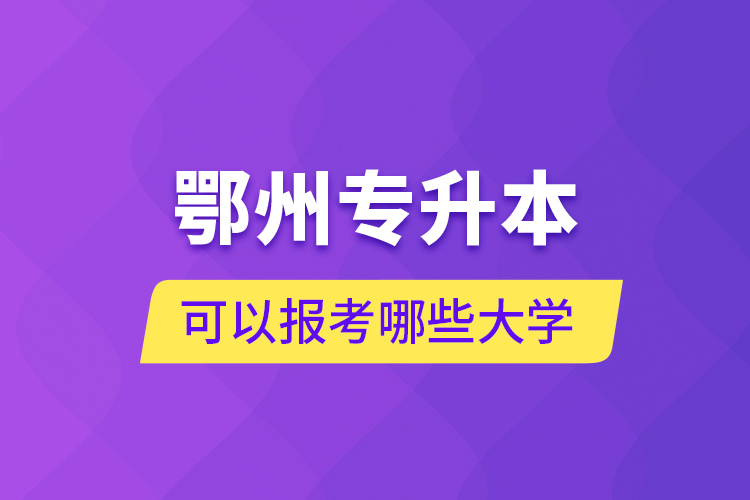 鄂州专升本可以报考哪些大学？