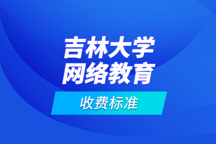 吉林大学网络教育收费标准？