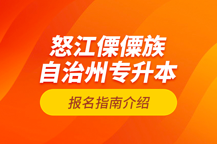 怒江傈僳族自治州专升本报名指南介绍