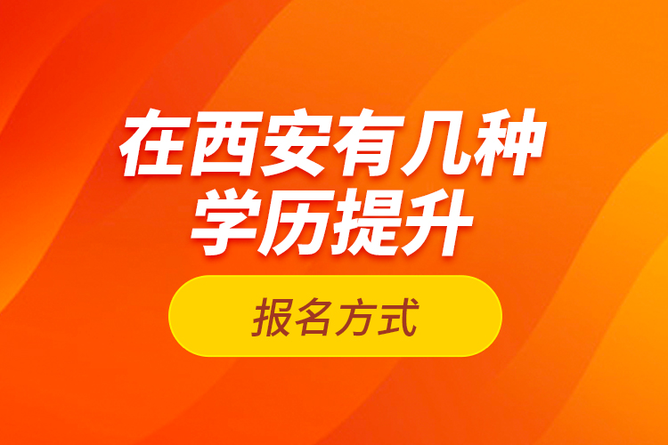 在西安有几种学历提升报名方式？